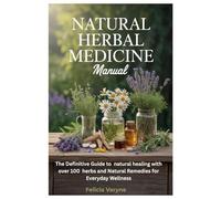Natural Herbal Medicine Manual: The Definitive Guide to natural healing with over 100 herbs and Natural Remedies for Everyday Wellness