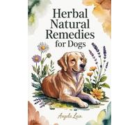 Natural Herbal Remedies for Dogs: The Complete Science-Backed Guide to Safe DIY Remedies, Dosage Protocols, and Vet-Friendly Solutions for Everyday Wellness and Long-Term Vitality for Your Canine