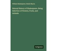 Natural History of Shakespeare. Being Selection of Flowers, Fruits, and Animals