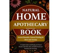 Natural Home Apothecary Book: Ancient Remedies Natural Healing for Stress and Anxiety: A Complete Guide to Self Healing and Natural Remedies with Herbs, Oils, and Holistic Practices for Restoring Calm