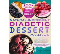 Natural-Ingredient Diabetic Dessert Cookbook: Discover Over 100 Mouthwatering Creations Crafted with Wholesome Elements that Support Blood Sugar Stability and Enhance Daily Diabetes Management