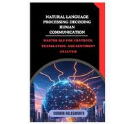 Natural Language Processing Decoding Human Communication: Master NLP for chatbots, translation, and sentiment analysis