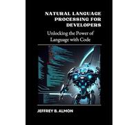Natural Language Processing for Developers: Unlocking the Power of Language with Code