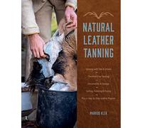 Natural Leather Tanning: Tanning With Fats & Smoke, Chemical-free Tanning, Preservation & Storage, Salting, Freezing & Drying, Plus 6 Step-bystep Leather Projects