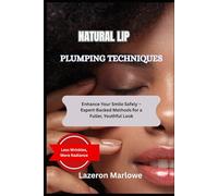 NATURAL LIP PLUMPING TECHNIQUES: Enhance Your Smile Safely - Expert-Backed Methods for a Fuller, Youthful Look
