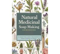 Natural Medicinal Soap making Handbook: A Wellness Guide, Crafting Skin Treatments from Garden to Bath