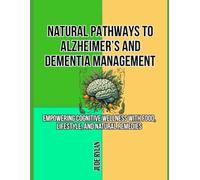 NATURAL PATHWAYS TO ALZHEIMER’S AND DEMENTIA MANAGEMENT: Empowering Cognitive Wellness with Food, Lifestyle, and Natural Remedies