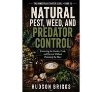 Natural Pest, Weed, and Predator Control: Protecting the Garden, Flock, and Harvest Without Poisoning the Place: 25