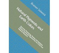 Natural Pigments and Earth Colors: Sourcing, Processing, Testing, and Applying Mineral and Earth Pigments for Art, Craft, and Material Research