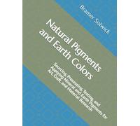 Natural Pigments and Earth Colors: Sourcing, Processing, Testing, and Applying Mineral and Earth Pigments for Art, Craft, and Material Research