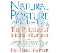 Natural Posture for Pain-Free Living: The Practice of Mindful Alignment