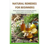 NATURAL REMEDIES FOR BEGINNERS: Simple Herbal Solutions for Everyday Ailments, Immune Support and Holistic Relief