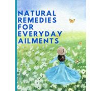 Natural Remedies for Everyday Ailments: Heal Naturally: Simple, Safe & Effective Home Cures for Common Health Issues