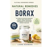 NATURAL REMEDIES WITH BORAX: The Complete Household Handbook for Safe, Simple, and Effective Cleaning, Laundry, Deodorizing, Stain Removal, DIY Recipes, and Everyday Home Care