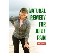 NATURAL REMEDY FOR JOINT PAIN: Holistic Solutions to Reduce Inflammation, Relieve Pain, and Restore Mobility