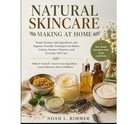 NATURAL SKINCARE MAKING AT HOME: Simple Recipes, Safe Ingredients, and Beginner-Friendly Techniques for Balms, Lotions, Serums, Cleansers, and Everyday Self-Care