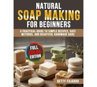 Natural Soap Making for Beginners: A Practical Guide to Simple Recipes, Safe Methods, and Beautiful Handmade Bars