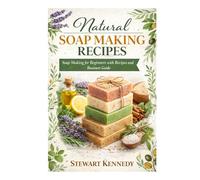 Natural Soap Making Recipes: Soap Making for Beginners with Recipes and Business Guide