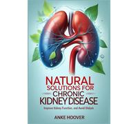 Natural Solutions for Chronic Kidney Disease: Improve Kidney Function and Avoid Dialysis