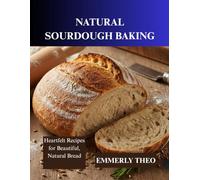 Natural Sourdough Baking: Heartfelt Recipes for Beautiful, Natural Bread
