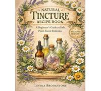 Natural Tincture Recipe Book: A Beginner’s Guide to Safe, Plant-Based Remedies