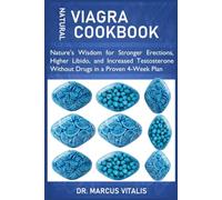 NATURAL VIAGRA COOKBOOK: Nature’s Wisdom for Stronger Erections, Higher Libido, and Increased Testosterone Without Drugs in a Proven 4-Week Plan