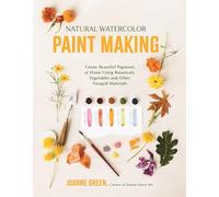 Natural Watercolor Paint Making: Create Beautiful Pigments at Home Using Botanicals, Vegetables and Other Foraged Materials