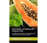 Natural Way of Healing with Tropical Fruits: A Comprehensive Guide to Understanding and Using Nature's Most Potent Medicines