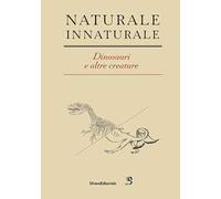 Naturale Innaturale. Dinosauri e altre creature. Ediz. italiana e inglese