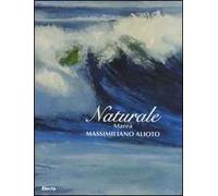 Naturale. Marea. Massimiliano Aloto. Catalogo della mostra (Milano, 27 maggio-15 giugno 2008). Ediz. illustrata