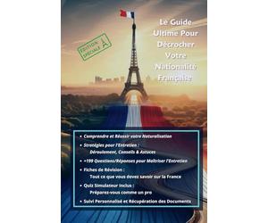 Naturalisation Française : Le Guide Ultime Pour Décrocher Votre Nationalité Française: Astuces, Simulations d'Entretien, Fiches de Révision, Suivi de ... pour Devenir Citoyen Français !