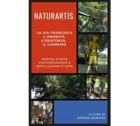Naturartis. La Via Francisca: L’umanità, L’esistenza, il cammino,Simona Mamone