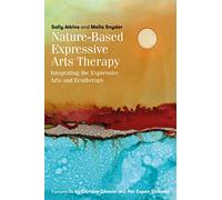 Nature-Based Expressive Arts Therapy: Integrating the Expressive Arts and Ecotherapy