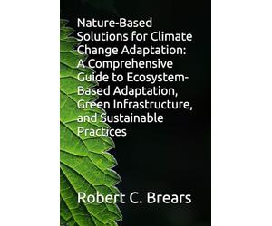 Nature-Based Solutions for Climate Change Adaptation: A Comprehensive Guide to Ecosystem-Based Adaptation, Green Infrastructure, and Sustainable Practices