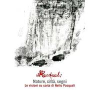 Nature, città, segni: le visioni su carta di Nello Pasquali. Catalogo della mostra. (Sanremo, 17 aprile-30 maggio)