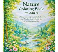 Nature Coloring Book for Adults: Cozy and Relaxing Landscapes, Animals, Flowers and Mindful Nature Scenes for Stress Relief, Calm and Creative Relaxation
