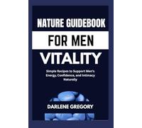 NATURE GUIDEBOOK FOR MEN VITALITY: Simple Recipes to Support Men’s Energy, Confidence, and Intimacy Naturally