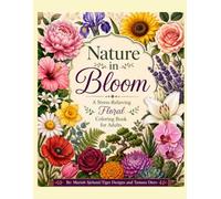 Nature in Bloom: A Stress-Relieving Floral Coloring Book for Adults: 30 Beautiful Botanical Designs Featuring Flowers, Leaves, Trees, and Natural Patterns for Relaxation and Mindful Coloring