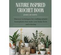 Nature Inspired Crochet Book: Discover techniques for crafting artistic houseplants that make your home lively and relaxing