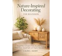 Nature-Inspired Decorating for Beginners: Simple Ways to Create a Calm, Beautiful Home With Plants, Natural Light and Organic Materials