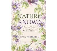 Nature Knows: Grow and Thrive through the Wisdom of Plants
