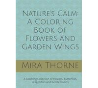 Nature’s Calm: A Coloring Book of Flowers and Garden Wings: A Soothing Collection of Flowers, butterflies, dragonflies and Gentle Insects