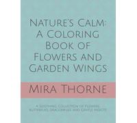 Nature’s Calm: A Coloring Book of Flowers and Garden Wings: A Soothing Collection of Flowers, butterflies, dragonflies and Gentle Insects