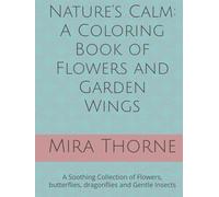 Nature’s Calm: A Coloring Book of Flowers and Garden Wings: A Soothing Collection of Flowers, butterflies, dragonflies and Gentle Insects