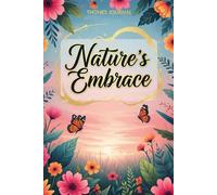 Nature’s Embrace: A Daily Writing Journal with Prompts for Inner Peace, Self-Discovery, and Wellness Inspired by the Calm of Nature