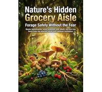 Nature’s Hidden Grocery Aisle: Forage Safely Without the Fear: Master identification, avoid poisonous look-alikes, and turn free forest finds into gourmet meals with absolute confidence.
