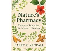 Nature’s Pharmacy: Timeless Remedies for Modern Illnesses: Bridging Ancient Medicine and Modern Science for Total Wellness