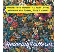Nature’s Wonders An Adult Coloring Adventure with Flowers, Birds & Animals: Adult Coloring Book
