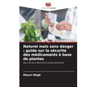 Naturel mais sans danger : guide sur la sécurité des médicaments à base de plantes: Sécurité des médicaments à base de plantes