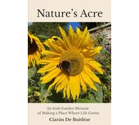 Nature's Acre: An Irish Garden Memoir of Making a Place Where Life Grows